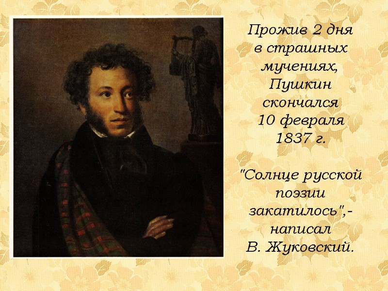 Прожив 2 дня  в страшных мучениях,  Пушкин скончался  10 февраля 1837